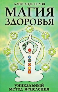 Александр Белов - «Магия здоровья, или Уникальный метод исцеления»
