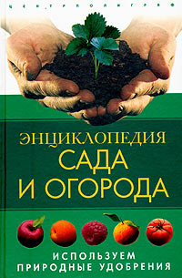  - «Энциклопедия сада и огорода. Используем природные удобрения»