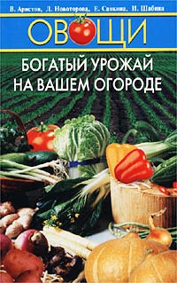 В. Аристов, Д. Новоторова, Е. Санкина, И. Шабина - «Овощи. Богатый урожай на вашем огороде»