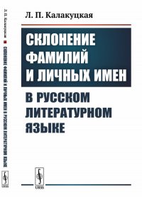 Л. П. Калакуцкая - «Склонение фамилий и личных имен в русском литературном языке»