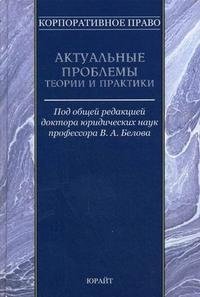 Под редакцией В. А. Белова - «Корпоративное право. Актуальные проблемы теории и практики»