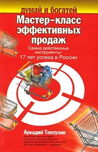Аркадий Теплухин - «Мастер-класс эффективных продаж. Самые действенные инструменты. 17 лет успеха в России»