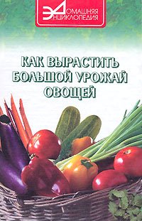 Е. А. Захарченко - «Как вырастить большой урожай овощей»
