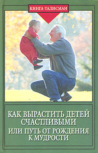 Г. Б. Шереметева - «Как вырастить детей счастливыми, или Путь от рождения к мудрости»