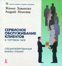 Жанна Завьялова, Андрей Моисеев - «Сервисное обслуживание клиентов в торговом зале. Специализированный бизнес-тренинг»
