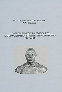 М. М. Герасимова, С. Н. Астахов, А. А. Величко - «Палеолитический человек, его материальная культура и природная среда обитания»