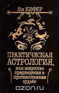 Ян Кефер - «Практическая астрология, или Искусство предвидения и противостояния судьбе. В 2 книгах. Книга 1»