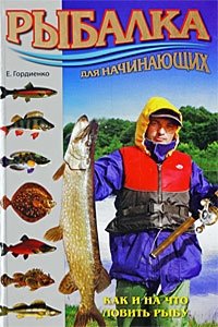 Е. Гордиенко - «Рыбалка для начинающих. Как и на что ловить рыбу»