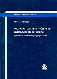 И. М. Машаров - «Административно-публичная деятельность в России. Проблемы правового регулирования»