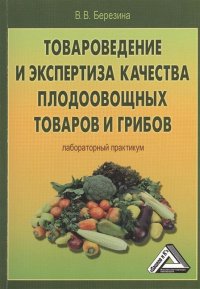 В. В. Березина - «Товароведение и экспертиза качества плодоовощных товаров и грибов. Лабораторный практикум»
