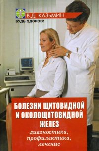 В. Д. Казьмин - «Болезни щитовидной и околощитовидной желез: диагностика, профилактика, лечение»