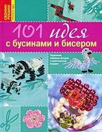 Ольга Соболева - «101 идея с бусинами и бисером»