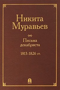  - «Никита Муравьев. Письма декабриста. 1813-1826 гг»