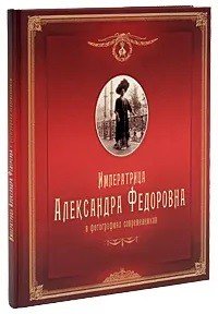  - «Императрица Александра Федоровна в фотографиях современников»