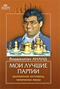 Вишванатан Ананд - «Мои лучшие партии. Шахматная исповедь чемпиона мира»