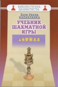 Х. Р. Капабланка - «Учебник шахматной игры»