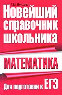 Г. М. Якушева - «Математика. Новейший справочник школьника. Для подготовки к ЕГЭ»