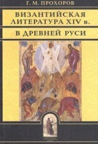 Г. М. Прохоров - «Византийская литература ХIV в. в Древней Руси»