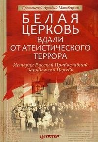 Протоиерей Аркадий Маковецкий - «Белая Церковь. Вдали от атеистического террора»