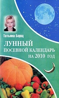 Татьяна Борщ - «Лунный посевной календарь на 2010 год»