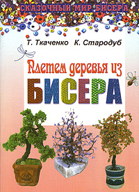 Т. Ткаченко, К. Стародуб - «Плетем деревья из бисера»