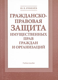 Ю. В. Ячменев - «Гражданско-правовая защита имущественных прав граждан и организаций»