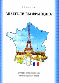 А. А. Алексеева - «Знаете ли вы Францию? Тесты по страноведению / Connaissez-vous la France? Tests de civilisation»