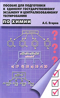 А. С. Егоров - «Пособие для подготовки к Единому Государственному экзамену и централизованному тестированию по химии»