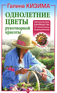 Галина Кизима - «Однолетние цветы рукотворной красоты. Авторитетное руководство по наилучшему выращиванию»