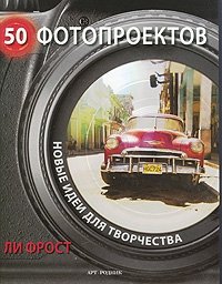 Ли Фрост - «50 фотопроектов. Новые идеи для творчества»