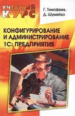 Г. Тимофеев, Д. Шумейко - «Конфигурирование и администрирование 1С: Предприятия»