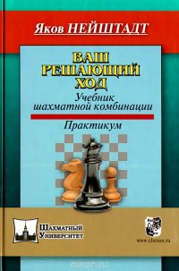 Яков Нейштадт - «Ваш решающий ход. Учебник шахматной комбинации. Практикум»