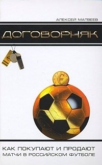 Алексей Матвеев - «Договорняк: Как покупают и продают матчи в российском футболе»