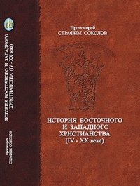 Протоиерей Серафим Соколов - «История восточного и западного христианства (IV-XX века)»