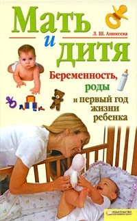 Л. Ш. Аникеева - «Мать и дитя. Беременность, роды и первый год жизни ребенка»