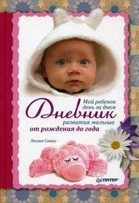Л. Савко - «Мой ребенок день за днем. Дневник развития малыша от рождения до года»