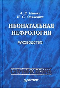 А. В. Папаян, И. С. Стяжкина - «Неонатальная нефрология: руководство»