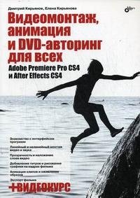 Дмитрий Кирьянов, Елена Кирьянова - «Видеомонтаж, анимация и DVD-авторинг для всех. Adobe Premiere Pro CS4 и After Effects CS4 (+ CD-ROM)»