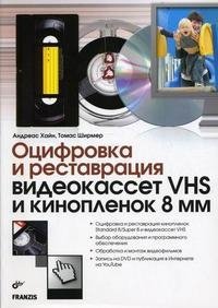 Андреас Хайн, Томас Ширмер - «Оцифровка и реставрация видеокассет VHS и кинопленок 8 мм»