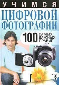  - «Учимся цифровой фотографии. 100 самых важных правил»