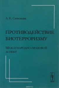 А. Е. Симонова - «Противодействие биотерроризму. Международно-правовой аспект»