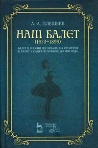 Наш балет. 1673-1899. Балет в России до начала XIX столетия и балет в Санкт-Петербурге до 1899 года