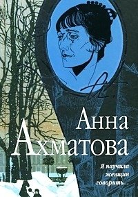 Анна Ахматова - «Я научила женщин говорить...»