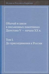 Обычай и закон в письменных памятниках Дагестана V - начала XХ в. Т. 1: До присоединения к России