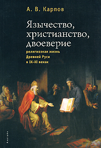 А. В. Карпов - «Язычество, христианство, двоеверие. Религиозная жизнь Древней Руси в IX-XI веках»