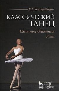 В. С. Костровицкая - «Классический танец. Слитные движения. Руки»