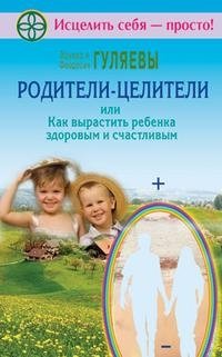 Эдуард и Феодосия Гуляевы - «Родители-целители, или Как вырастить ребенка здоровым и счастливым»