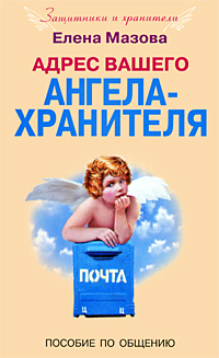 Елена Мазова - «Адрес вашего Ангела-Хранителя. Пособие по общению»