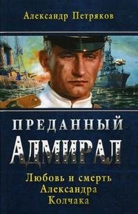 Александр Петряков - «Преданный Адмирал. Любовь и смерть Александра Колчака»