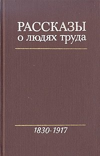 Рассказы о людях труда. В трех томах. Том 1. 1830-1917